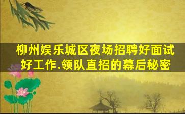 柳州娱乐城区夜场招聘好面试好工作.领队直招的幕后秘密