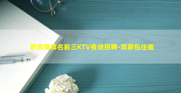 黔西南排名前三KTV夜场招聘-现薪包住宿